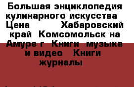 Большая энциклопедия кулинарного искусства › Цена ­ 250 - Хабаровский край, Комсомольск-на-Амуре г. Книги, музыка и видео » Книги, журналы   